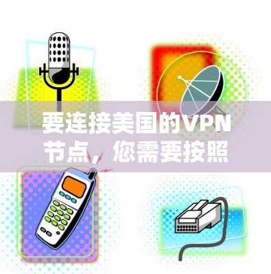 要连接美国的VPN节点,您需要按照以下步骤操作 要连接美国的VPN节点,您需要按照以下步骤操作