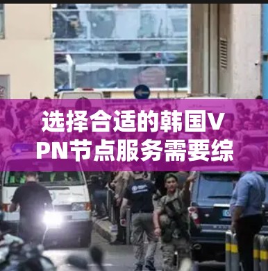 选择合适的韩国VPN节点服务需要综合考虑以下几个关键因素 选择合适的韩国VPN节点服务需要综合考虑以下几个关键因素