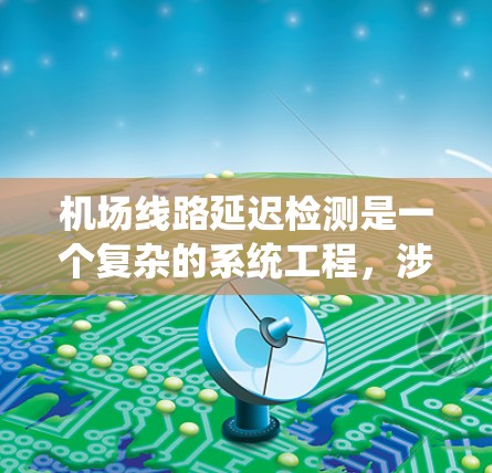 机场线路延迟检测是一个复杂的系统工程，涉及多个因素和多方协调。以下是对该问题的系统化分析和解决方案