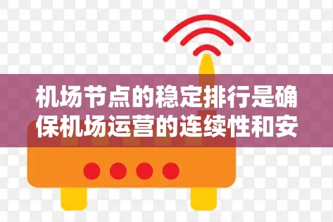 机场节点的稳定排行是确保机场运营的连续性和安全性的关键因素。以下是对机场节点稳定排行的详细分析