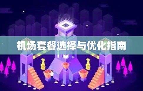 机场套餐选择与优化指南 机场套餐选择与优化指南