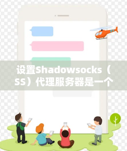 设置Shadowsocks（SS）代理服务器是一个分步骤的过程，以下是详细的指导