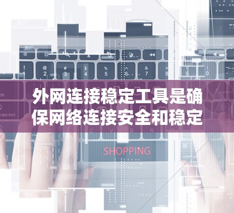 外网连接稳定工具是确保网络连接安全和稳定的关键组成部分。根据您的需求和网络环境,以下是一些详细的步骤和建议,帮助您选择和实施合适的工具 外网连接稳定工具是确保网络连接安全和稳定的关键组成部分。根据您的需求和网络环境,以下是一些详细的步骤和建议,帮助您选择和实施合适的工具