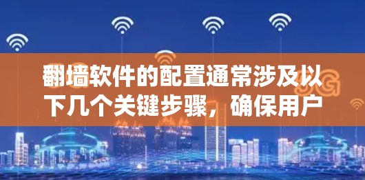 翻墙软件的配置通常涉及以下几个关键步骤，确保用户能够有效绕过网络限制