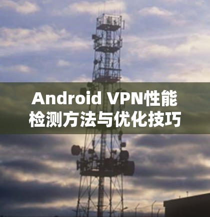 Android VPN性能检测方法与优化技巧