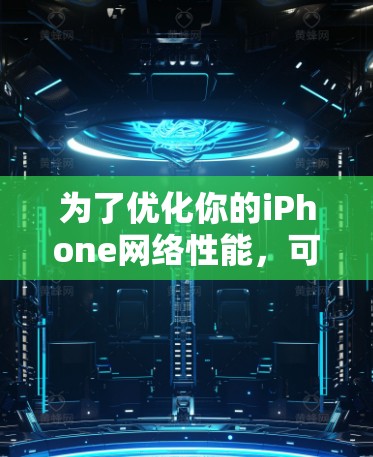 为了优化你的iPhone网络性能，可以按照以下步骤进行