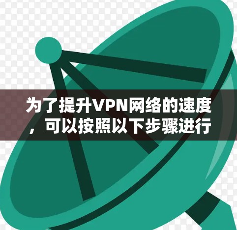 为了提升VPN网络的速度，可以按照以下步骤进行优化