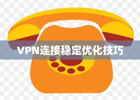 VPN连接稳定优化技巧 VPN连接稳定优化技巧
