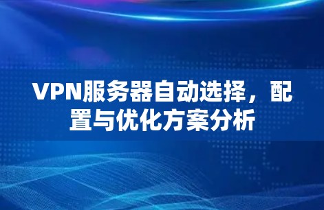 VPN服务器自动选择，配置与优化方案分析