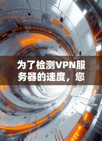 为了检测VPN服务器的速度,您可以按照以下步骤进行 为了检测VPN服务器的速度,您可以按照以下步骤进行