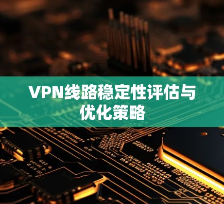 VPN线路稳定性评估与优化策略 VPN线路稳定性评估与优化策略