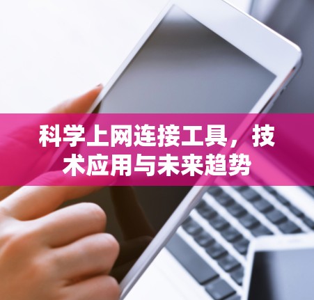 科学上网连接工具,技术应用与未来趋势 科学上网连接工具,技术应用与未来趋势