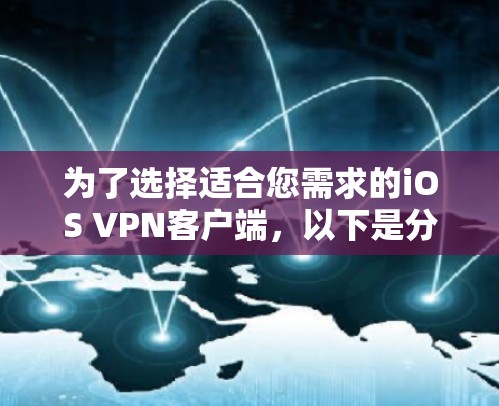 为了选择适合您需求的iOS VPN客户端,以下是分步的解决方案 为了选择适合您需求的iOS VPN客户端,以下是分步的解决方案
