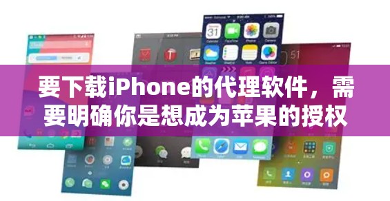 要下载iPhone的代理软件,需要明确你是想成为苹果的授权代理商,还是希望通过某种软件工具来代理销售iPhone。以下是一些可能的解释和步骤 要下载iPhone的代理软件,需要明确你是想成为苹果的授权代理商,还是希望通过某种软件工具来代理销售iPhone。以下是一些可能的解释和步骤
