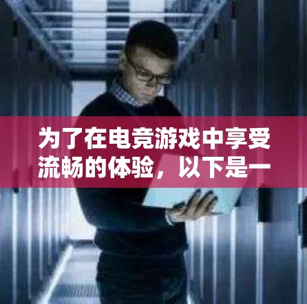 为了在电竞游戏中享受流畅的体验,以下是一些关键步骤和建议 为了在电竞游戏中享受流畅的体验,以下是一些关键步骤和建议
