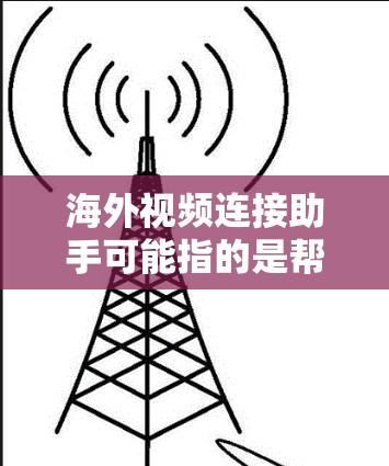 海外视频连接助手可能指的是帮助用户连接到国外视频会议或直播的工具或服务。以下是一些常用的海外视频连接工具和平台,供你参考 海外视频连接助手可能指的是帮助用户连接到国外视频会议或直播的工具或服务。以下是一些常用的海外视频连接工具和平台,供你参考