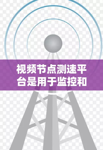 视频节点测速平台是用于监控和优化视频流性能的关键工具,广泛应用于网络运营商、CDN、在线视频和直播平台等领域。以下是对该平台的详细分析和总结 视频节点测速平台是用于监控和优化视频流性能的关键工具,广泛应用于网络运营商、CDN、在线视频和直播平台等领域。以下是对该平台的详细分析和总结