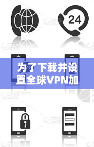 为了下载并设置全球VPN加速器到你的手机上,请按照以下步骤操作 为了下载并设置全球VPN加速器到你的手机上,请按照以下步骤操作