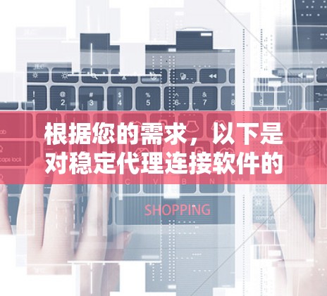 根据您的需求,以下是对稳定代理连接软件的详细分析和推荐 根据您的需求,以下是对稳定代理连接软件的详细分析和推荐