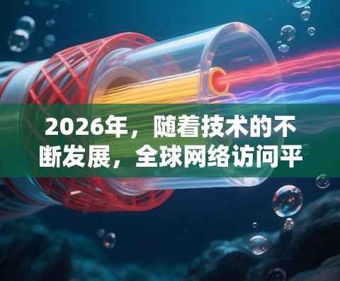 2026年,随着技术的不断发展,全球网络访问平台的竞争将更加激烈,以下是一些可能在未来五年内崛起或持续发展的海外网络访问平台和趋势 2026年,随着技术的不断发展,全球网络访问平台的竞争将更加激烈,以下是一些可能在未来五年内崛起或持续发展的海外网络访问平台和趋势