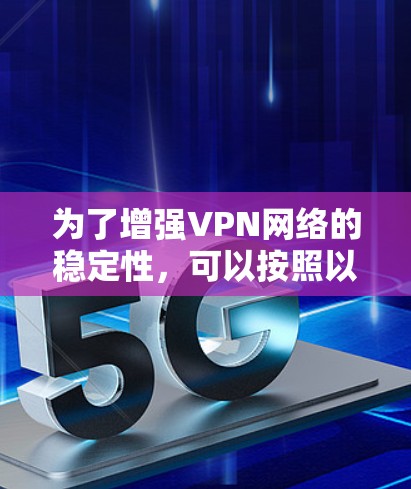 为了增强VPN网络的稳定性,可以按照以下步骤进行优化 为了增强VPN网络的稳定性,可以按照以下步骤进行优化