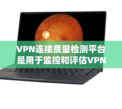 VPN连接质量检测平台是用于监控和评估VPN服务质量的系统，通常包括多种测试工具和分析功能，帮助用户了解VPN连接的性能、稳定性和安全性。以下是一个可能的VPN连接质量检测平台的构成和功能