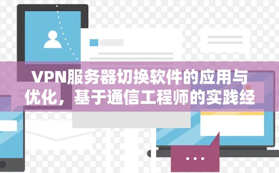 VPN服务器切换软件的应用与优化,基于通信工程师的实践经验 VPN服务器切换软件的应用与优化,基于通信工程师的实践经验