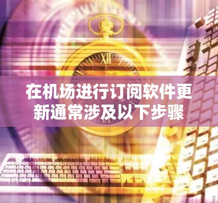 在机场进行订阅软件更新通常涉及以下步骤 在机场进行订阅软件更新通常涉及以下步骤