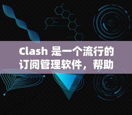 Clash 是一个流行的订阅管理软件，帮助用户统一管理多个服务的订阅账号和设置。以下是 Clash 订阅配置的主要步骤和常见问题的解决方案