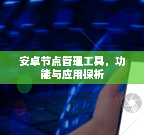 安卓节点管理工具，功能与应用探析