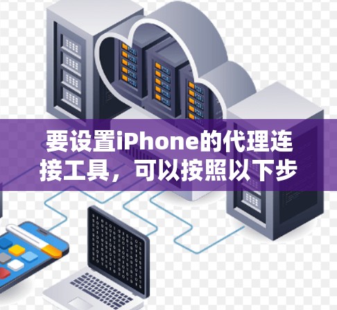 要设置iPhone的代理连接工具，可以按照以下步骤操作