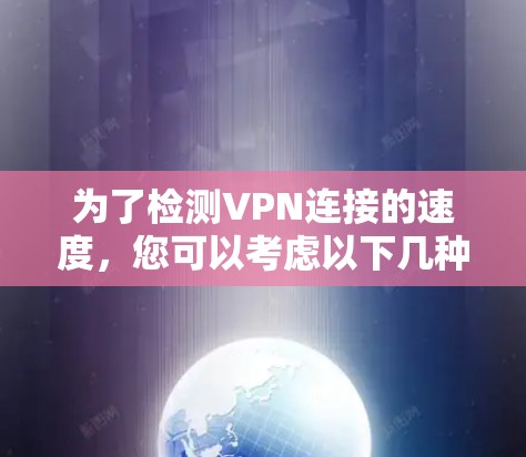 为了检测VPN连接的速度,您可以考虑以下几种工具,它们各具特色,适用于不同需求 为了检测VPN连接的速度,您可以考虑以下几种工具,它们各具特色,适用于不同需求