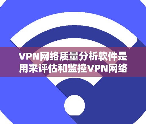 VPN网络质量分析软件是用来评估和监控VPN网络性能、安全性和稳定性的工具。以下是对此类软件的详细分析和推荐 VPN网络质量分析软件是用来评估和监控VPN网络性能、安全性和稳定性的工具。以下是对此类软件的详细分析和推荐