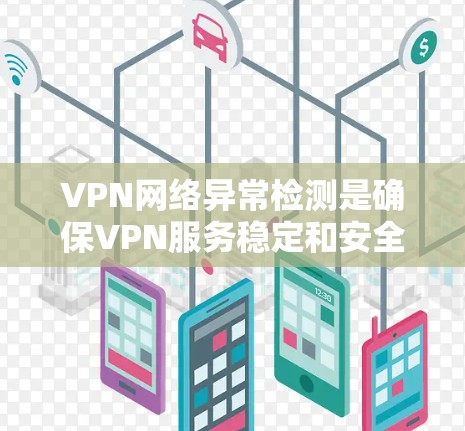 VPN网络异常检测是确保VPN服务稳定和安全的重要步骤。以下是对该问题的逐步分析和解决方案