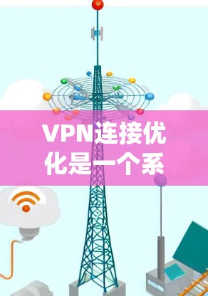 VPN连接优化是一个系统性的过程,涉及到网络环境、配置设置、服务选择等多个方面。以下是一些常见的优化方法和建议,帮助您更好地优化VPN连接 VPN连接优化是一个系统性的过程,涉及到网络环境、配置设置、服务选择等多个方面。以下是一些常见的优化方法和建议,帮助您更好地优化VPN连接