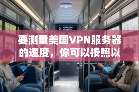 要测量美国VPN服务器的速度,你可以按照以下步骤操作 要测量美国VPN服务器的速度,你可以按照以下步骤操作