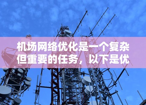 机场网络优化是一个复杂但重要的任务,以下是优化机场网络的分步指南 机场网络优化是一个复杂但重要的任务,以下是优化机场网络的分步指南