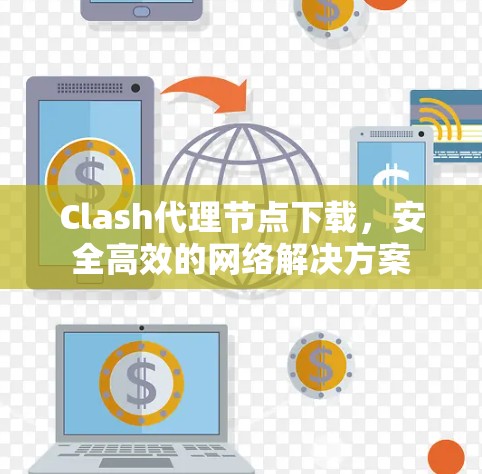 Clash代理节点下载,安全高效的网络解决方案 Clash代理节点下载,安全高效的网络解决方案
