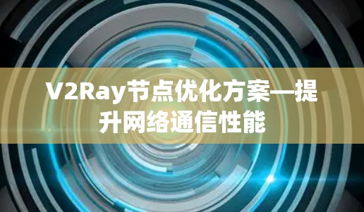 V2Ray节点优化方案—提升网络通信性能 V2Ray节点优化方案—提升网络通信性能