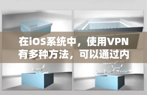 在iOS系统中，使用VPN有多种方法，可以通过内置的VPN配置工具或第三方VPN应用程序来实现。以下是一些常用的iOS VPN下载工具和配置方法