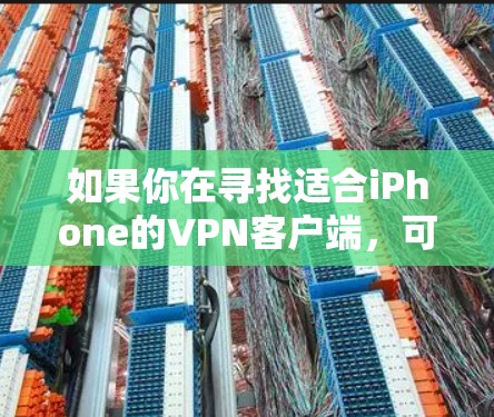 如果你在寻找适合iPhone的VPN客户端,可以考虑以下几款知名且受欢迎的VPN服务和客户端 如果你在寻找适合iPhone的VPN客户端,可以考虑以下几款知名且受欢迎的VPN服务和客户端