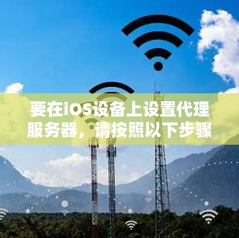 要在iOS设备上设置代理服务器,请按照以下步骤操作 要在iOS设备上设置代理服务器,请按照以下步骤操作