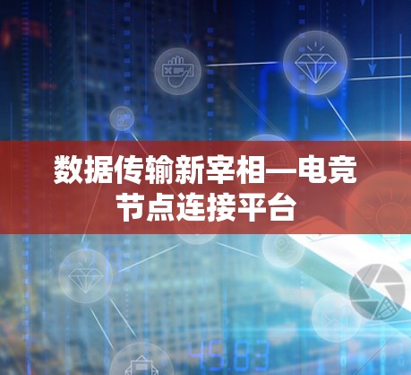 数据传输新宰相—电竞节点连接平台 数据传输新宰相—电竞节点连接平台