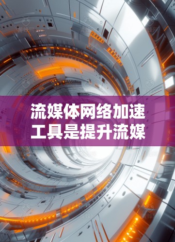 流媒体网络加速工具是提升流媒体内容传输速度和稳定性的关键技术,以下是对这些工具的详细总结 流媒体网络加速工具是提升流媒体内容传输速度和稳定性的关键技术,以下是对这些工具的详细总结