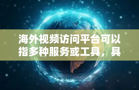 海外视频访问平台可以指多种服务或工具，具体取决于你的需求。以下是一些常见的海外视频访问平台和工具，供你参考
