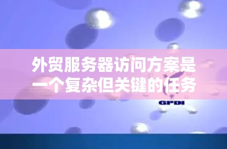 外贸服务器访问方案是一个复杂但关键的任务,需要综合考虑安全性、稳定性、用户体验以及合规性。以下是一个结构化的方案,帮助您有效地设计和实施 外贸服务器访问方案是一个复杂但关键的任务,需要综合考虑安全性、稳定性、用户体验以及合规性。以下是一个结构化的方案,帮助您有效地设计和实施