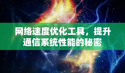 网络速度优化工具,提升通信系统性能的秘密 网络速度优化工具,提升通信系统性能的秘密