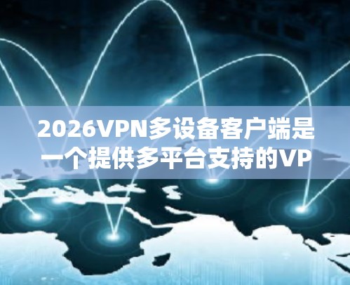2026VPN多设备客户端是一个提供多平台支持的VPN服务,允许用户在不同设备上使用。以下是对该客户端的详细分析和总结 2026VPN多设备客户端是一个提供多平台支持的VPN服务,允许用户在不同设备上使用。以下是对该客户端的详细分析和总结