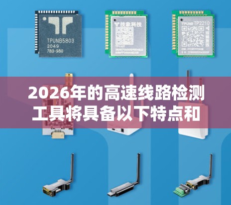 2026年的高速线路检测工具将具备以下特点和优势 2026年的高速线路检测工具将具备以下特点和优势