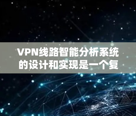 VPN线路智能分析系统的设计和实现是一个复杂而有趣的任务,需要从多个角度进行全面考虑。以下是一个结构化的总结,帮助您理解如何设计和实现这个系统 VPN线路智能分析系统的设计和实现是一个复杂而有趣的任务,需要从多个角度进行全面考虑。以下是一个结构化的总结,帮助您理解如何设计和实现这个系统